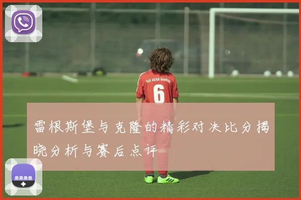 雷根斯堡与克隆的精彩对决比分揭晓分析与赛后点评