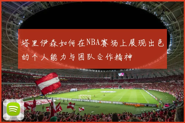 塔里伊森如何在NBA赛场上展现出色的个人能力与团队合作精神