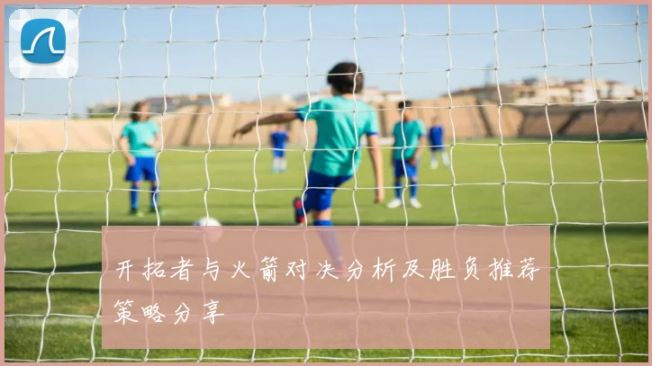 开拓者与火箭对决分析及胜负推荐策略分享