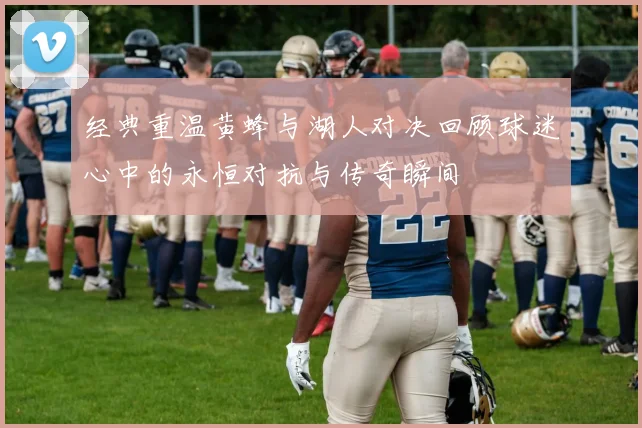 经典重温黄蜂与湖人对决回顾球迷心中的永恒对抗与传奇瞬间