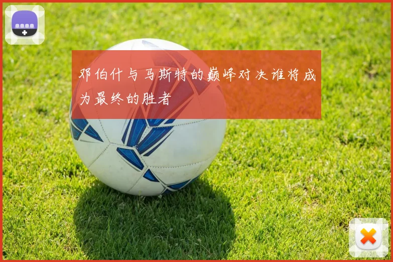 邓伯什与马斯特的巅峰对决谁将成为最终的胜者