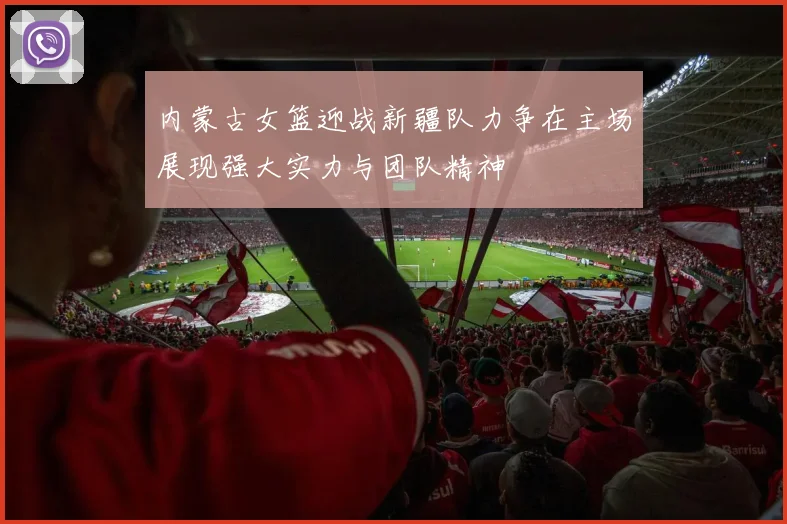 内蒙古女篮迎战新疆队力争在主场展现强大实力与团队精神