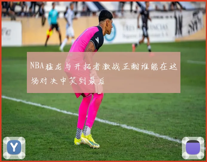 NBA猛龙与开拓者激战正酣谁能在这场对决中笑到最后