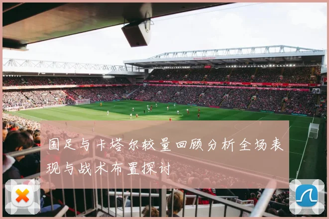 国足与卡塔尔较量回顾分析全场表现与战术布置探讨