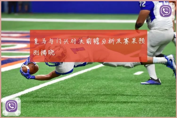 皇马与门兴对决前瞻分析及赛果预测揭晓