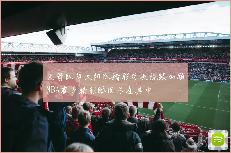 火箭队与太阳队精彩对决视频回顾NBA赛季精彩瞬间尽在其中