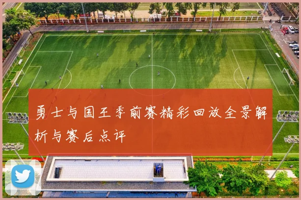 勇士与国王季前赛精彩回放全景解析与赛后点评