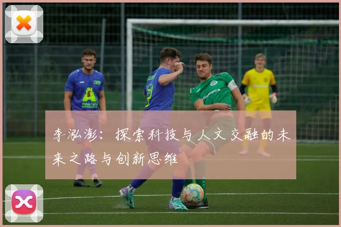 李泓澎：探索科技与人文交融的未来之路与创新思维