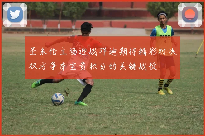 圣米伦主场迎战邓迪期待精彩对决双方争夺宝贵积分的关键战役