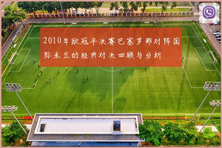 2010年欧冠半决赛巴塞罗那对阵国际米兰的经典对决回顾与分析