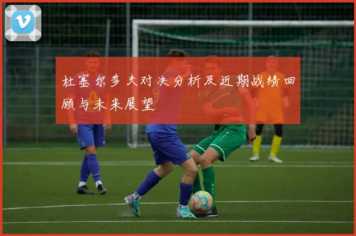 杜塞尔多夫对决分析及近期战绩回顾与未来展望