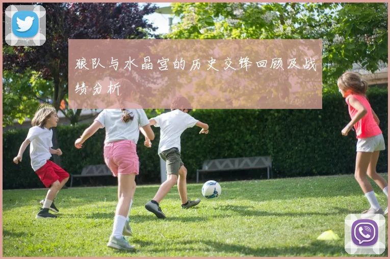 狼队与水晶宫的历史交锋回顾及战绩分析