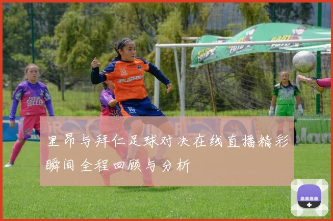 里昂与拜仁足球对决在线直播精彩瞬间全程回顾与分析