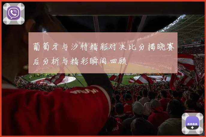 葡萄牙与沙特精彩对决比分揭晓赛后分析与精彩瞬间回顾
