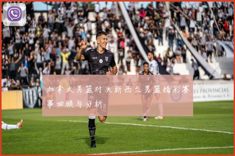 加拿大男篮对决新西兰男篮精彩赛事回顾与分析