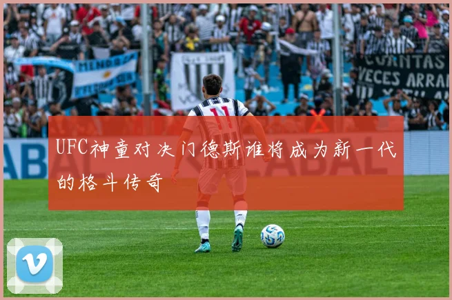 UFC神童对决门德斯谁将成为新一代的格斗传奇