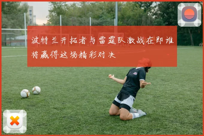 波特兰开拓者与雷霆队激战在即谁将赢得这场精彩对决