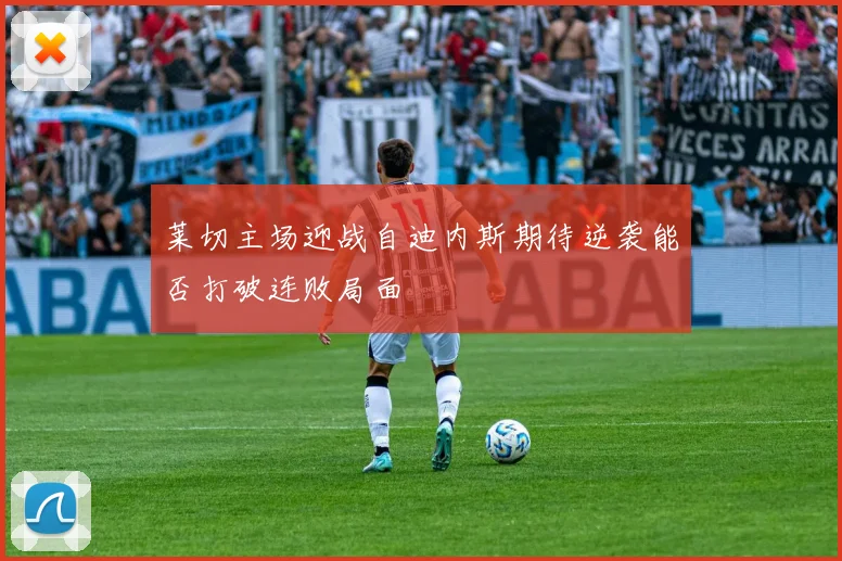 莱切主场迎战自迪内斯期待逆袭能否打破连败局面