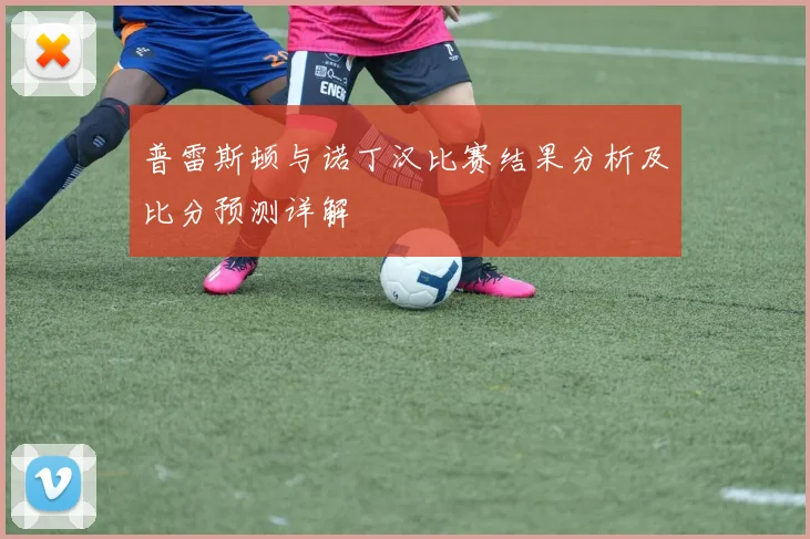 普雷斯顿与诺丁汉比赛结果分析及比分预测详解