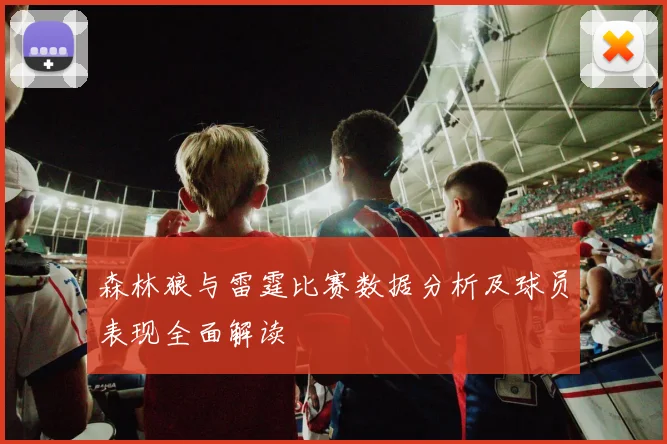 森林狼与雷霆比赛数据分析及球员表现全面解读