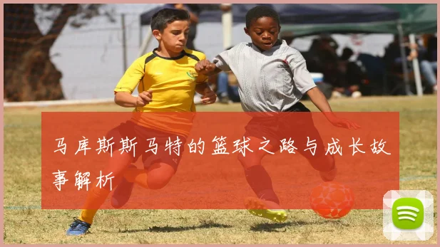 马库斯斯马特的篮球之路与成长故事解析